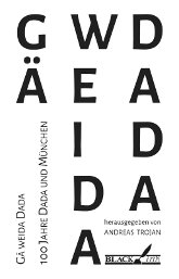 Andreas Trojan (Hrsg.): Gä weida Dada. 100 Jahre Dada und München